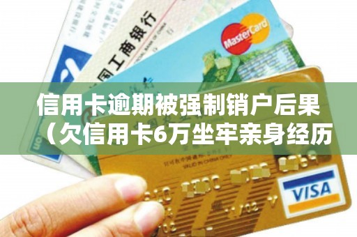 信用卡逾期被强制销户后果（欠信用卡6万坐牢亲身经历）