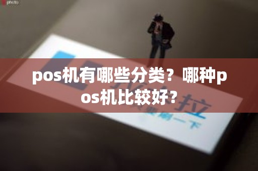 pos机有哪些分类？哪种pos机比较好？