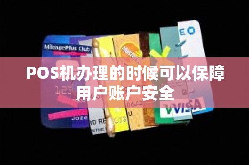 POS机办理的时候可以保障用户账户安全