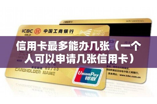 信用卡最多能办几张（一个人可以申请几张信用卡）