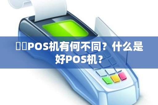 ‍‍POS机有何不同？什么是好POS机？