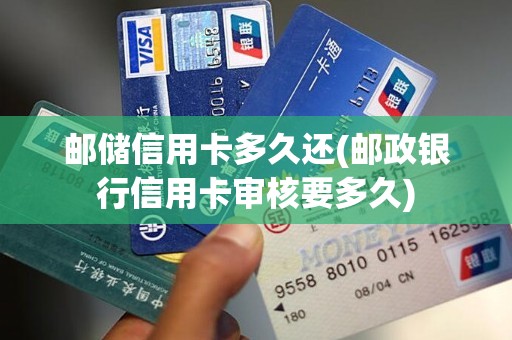 邮储信用卡多久还(邮政银行信用卡审核要多久)