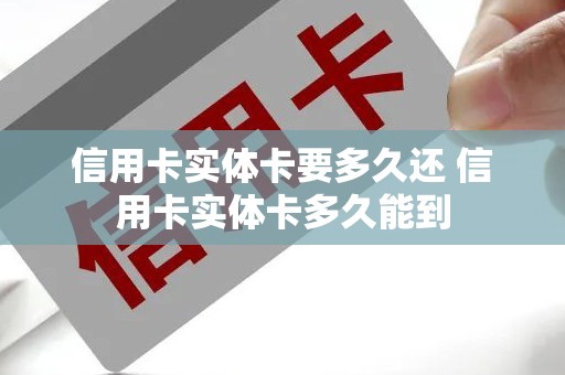 信用卡实体卡要多久还 信用卡实体卡多久能到