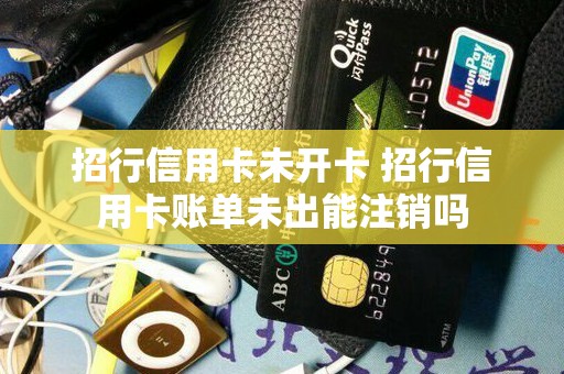 招行信用卡未开卡 招行信用卡账单未出能注销吗
