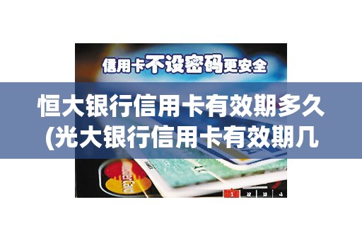 恒大银行信用卡有效期多久(光大银行信用卡有效期几年)