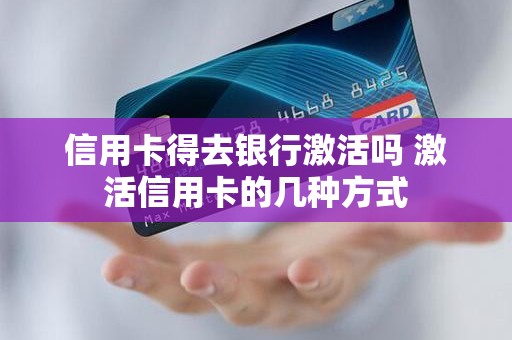 信用卡得去银行激活吗 激活信用卡的几种方式