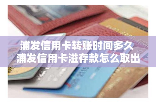 浦发信用卡转账时间多久 浦发信用卡溢存款怎么取出