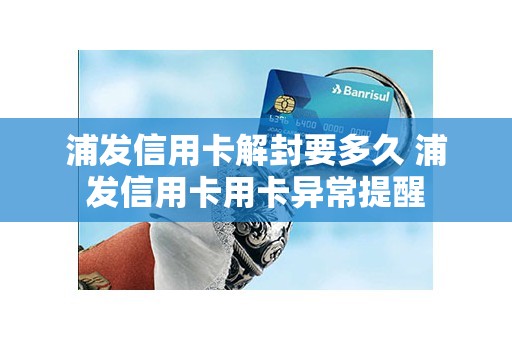 浦发信用卡解封要多久 浦发信用卡用卡异常提醒