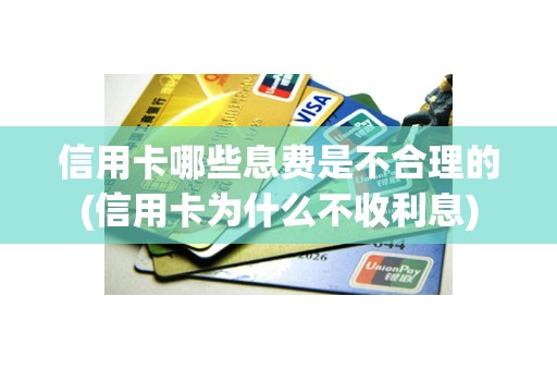 信用卡哪些息费是不合理的(信用卡为什么不收利息)