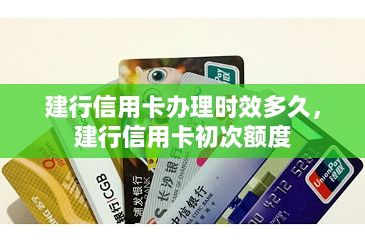 建行信用卡办理时效多久，建行信用卡初次额度