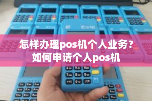 怎样办理pos机个人业务?如何申请个人pos机 怎样办理pos机个人业务?如何申请个人pos机