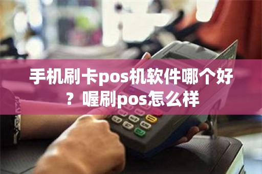 手机刷卡pos机软件哪个好?喔刷pos怎么样 手机刷卡pos机软件哪个好?喔刷pos怎么样