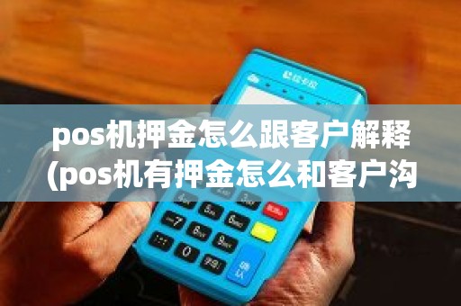 pos机押金怎么跟客户解释(pos机有押金怎么和客户沟通) pos机押金怎么跟客户解释(pos机有押金怎么和客户沟通)