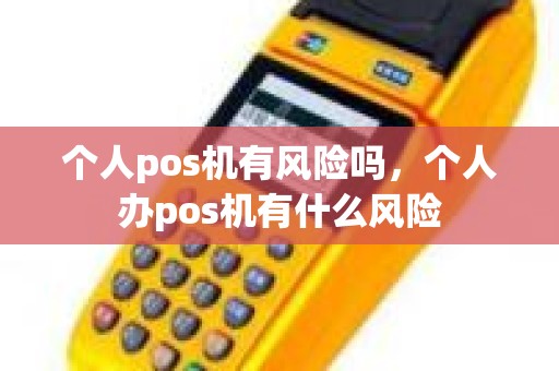 个人pos机有风险吗,个人办pos机有什么风险 个人pos机有风险吗,个人办pos机有什么风险