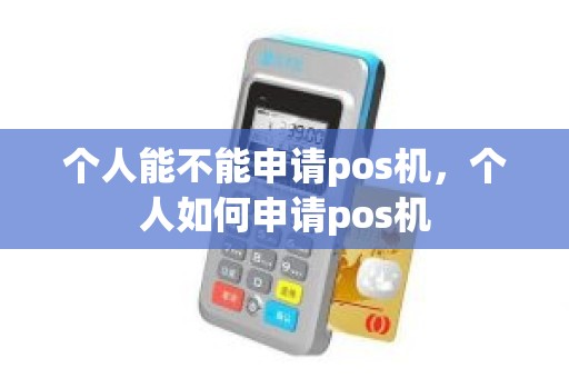 个人能不能申请pos机,个人如何申请pos机 个人能不能申请pos机,个人如何申请pos机