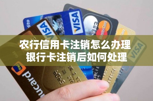 农行信用卡注销怎么办理 银行卡注销后如何处理