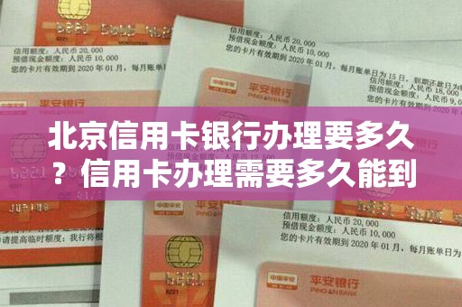 北京信用卡银行办理要多久?信用卡办理需要多久能到卡