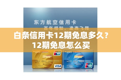 白条信用卡12期免息多久?12期免息怎么买 白条信用卡12期免息多久?12期免息怎么买