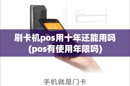 刷卡机pos用十年还能用吗(pos有使用年限吗)
