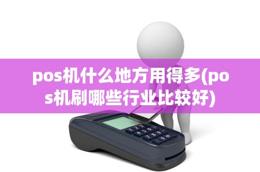 pos机什么地方用得多(pos机刷哪些行业比较好)