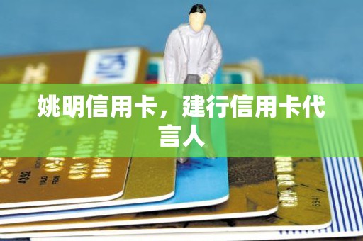 姚明信用卡，建行信用卡代言人