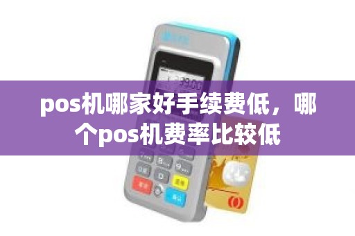 pos机哪家好手续费低，哪个pos机费率比较低