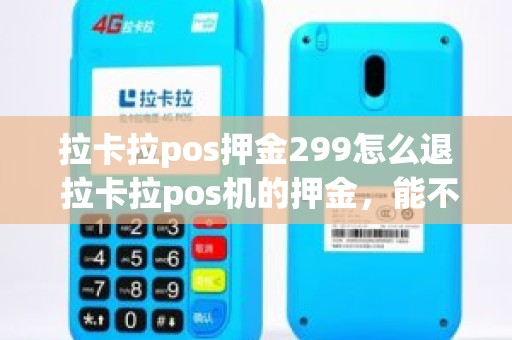 拉卡拉pos押金299怎么退 拉卡拉pos机的押金，能不能退到别的pos机上