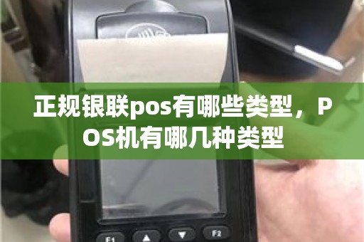 正规银联pos有哪些类型，POS机有哪几种类型