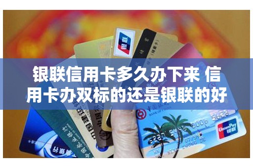 银联信用卡多久办下来 信用卡办双标的还是银联的好
