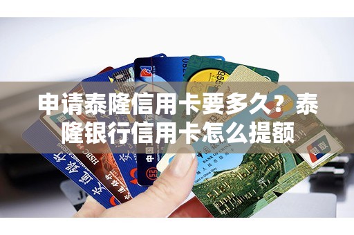 申请泰隆信用卡要多久？泰隆银行信用卡怎么提额
