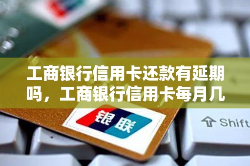 工商银行信用卡还款有延期吗，工商银行信用卡每月几号还款