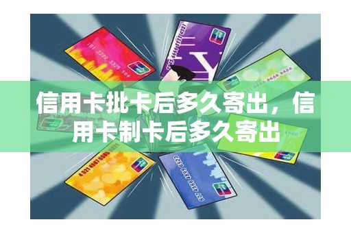 信用卡批卡后多久寄出，信用卡制卡后多久寄出