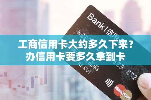 工商信用卡大约多久下来？办信用卡要多久拿到卡