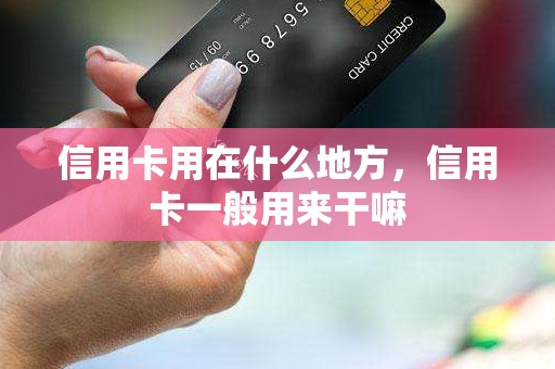 信用卡用在什么地方，信用卡一般用来干嘛