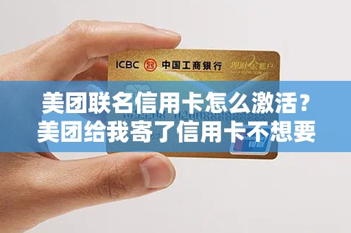 美团联名信用卡怎么激活？美团给我寄了信用卡不想要
