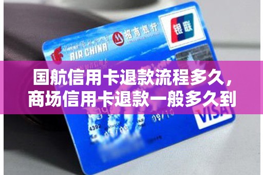 国航信用卡退款流程多久，商场信用卡退款一般多久到账