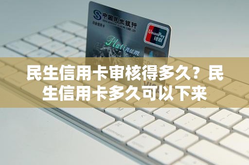 民生信用卡审核得多久？民生信用卡多久可以下来