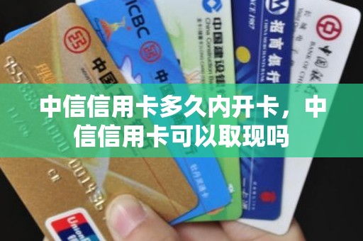 中信信用卡多久内开卡，中信信用卡可以取现吗