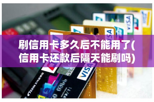 刷信用卡多久后不能用了(信用卡还款后隔天能刷吗)