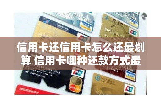 信用卡还信用卡怎么还最划算 信用卡哪种还款方式最划算