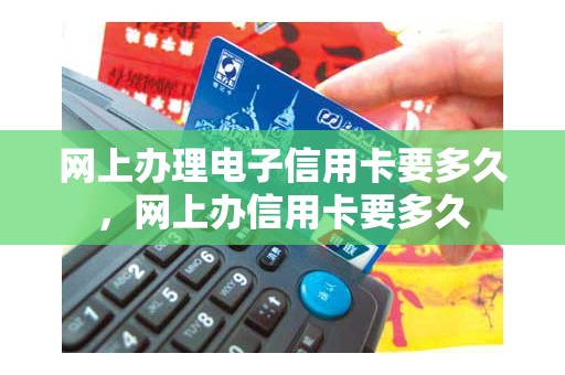 网上办理电子信用卡要多久，网上办信用卡要多久