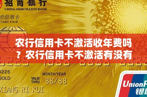 农行信用卡不激活收年费吗？农行信用卡不激活有没有什么影响