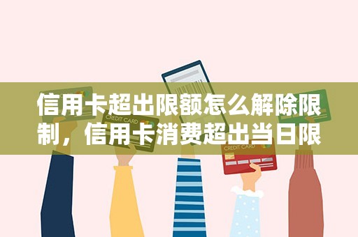 信用卡超出限额怎么解除限制，信用卡消费超出当日限额是怎么解除