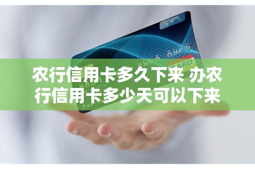 农行信用卡多久下来 办农行信用卡多少天可以下来