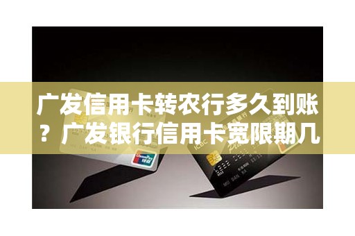 广发信用卡转农行多久到账？广发银行信用卡宽限期几天