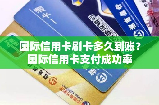 国际信用卡刷卡多久到账？国际信用卡支付成功率