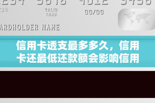 信用卡透支最多多久，信用卡还最低还款额会影响信用吗