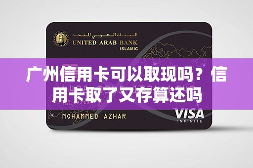 广州信用卡可以取现吗？信用卡取了又存算还吗