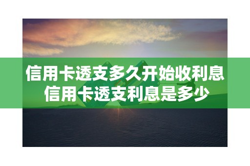 信用卡透支多久开始收利息 信用卡透支利息是多少