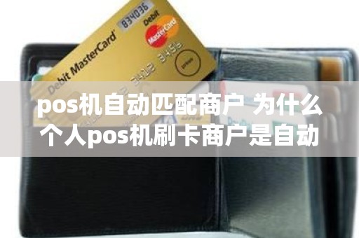 pos机自动匹配商户 为什么个人pos机刷卡商户是自动匹配的